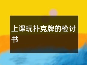 上课玩扑克牌的检讨书