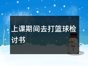 上课期间去打篮球检讨书