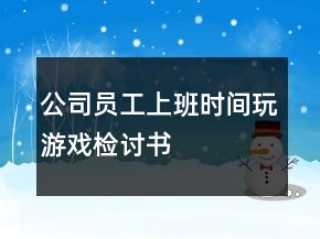 公司员工上班时间玩游戏检讨书