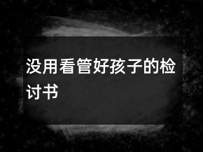 没用看管好孩子的检讨书