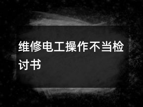 维修电工操作不当检讨书