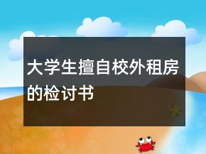 大学生擅自校外租房的检讨书