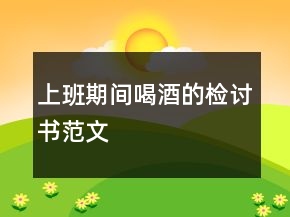 上班期间喝酒的检讨书范文