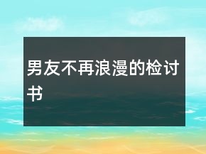 男友不再浪漫的检讨书