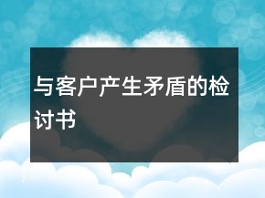 与客户产生矛盾的检讨书