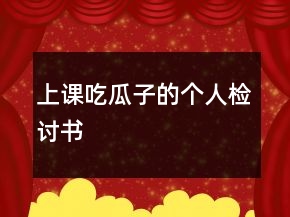 上课吃瓜子的个人检讨书