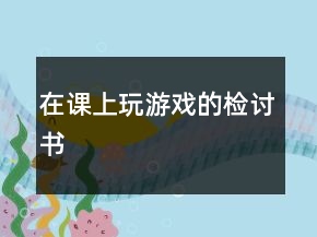 在课上玩游戏的检讨书