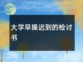大学早操迟到的检讨书