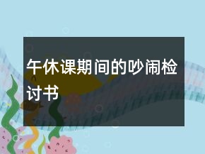 午休课期间的吵闹检讨书