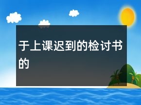 于上课迟到的检讨书的
