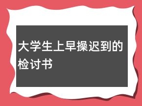 大学生上早操迟到的检讨书