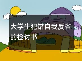 大学生犯错自我反省的检讨书