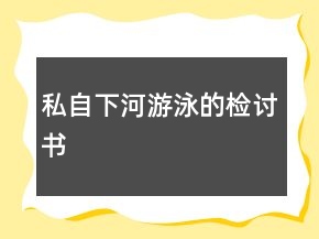 私自下河游泳的检讨书