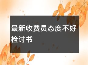 最新收费员态度不好检讨书