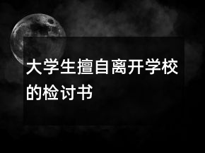 大学生擅自离开学校的检讨书