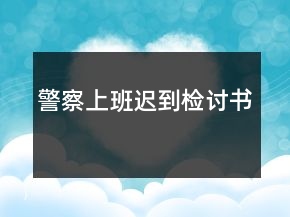 警察上班迟到检讨书