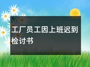 工厂员工因上班迟到检讨书