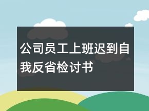 公司员工上班迟到自我反省检讨书