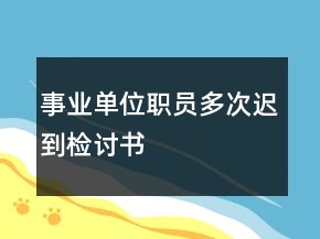事业单位职员多次迟到检讨书