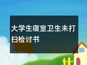 大学生寝室卫生未打扫检讨书