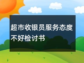 超市收银员服务态度不好检讨书