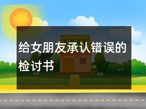 给女朋友承认错误的检讨书