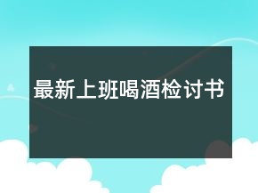 最新上班喝酒检讨书