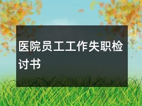 医院员工工作失职检讨书