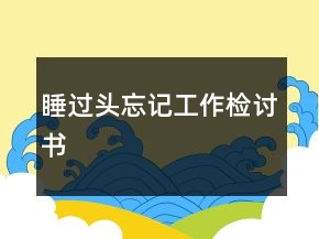 睡过头忘记工作检讨书