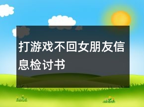 打游戏不回女朋友信息检讨书