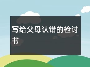 写给父母认错的检讨书