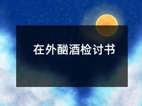 在外酗酒检讨书