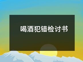 喝酒犯错检讨书