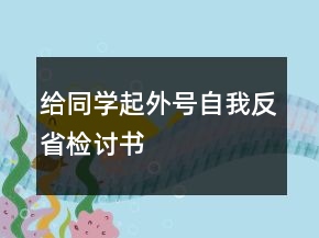 给同学起外号自我反省检讨书