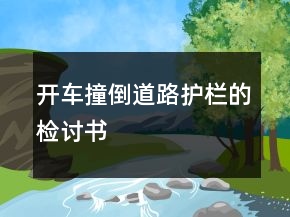 开车撞倒道路护栏的检讨书