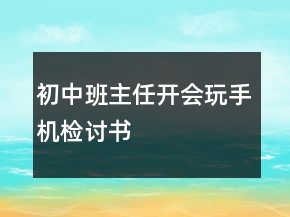 初中班主任开会玩手机检讨书