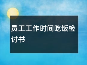 员工工作时间吃饭检讨书