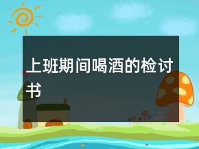 上班期间喝酒的检讨书