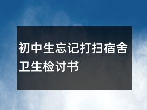 初中生忘记打扫宿舍卫生检讨书