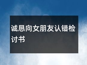 诚恳向女朋友认错检讨书