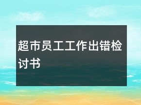 超市员工工作出错检讨书