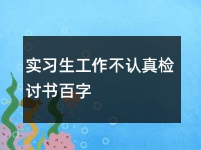 实习生工作不认真检讨书百字