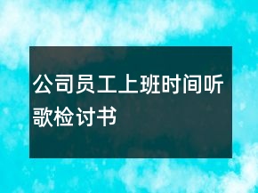 公司员工上班时间听歌检讨书
