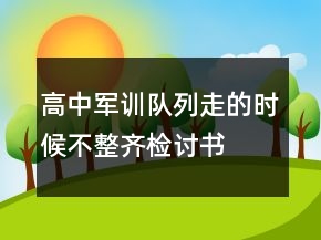 高中军训队列走的时候不整齐检讨书
