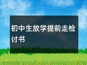 初中生放学提前走检讨书