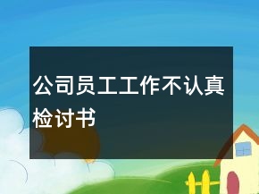 公司员工工作不认真检讨书