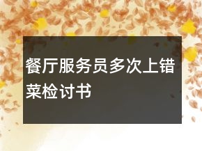 餐厅服务员多次上错菜检讨书