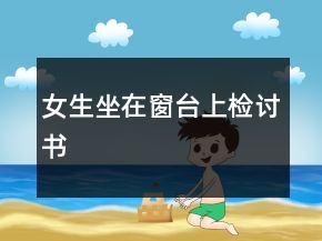 女生坐在窗台上检讨书
