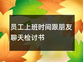 员工上班时间跟朋友聊天检讨书