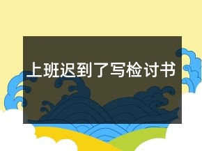 上班迟到了写检讨书
